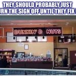 Dunkin them in what? Hopefully not hot coffee | THEY SHOULD PROBABLY JUST TURN THE SIGN OFF UNTIL THEY FIX IT | image tagged in dunkin donuts,sign,fail,nuts,broken,memes | made w/ Imgflip meme maker