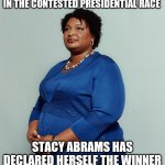 Don't go crazy just a little humor | IN THE CONTESTED PRESIDENTIAL RACE; STACY ABRAMS HAS DECLARED HERSELF THE WINNER | image tagged in stacy abrams | made w/ Imgflip meme maker