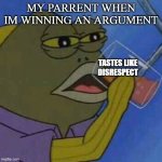 spongebob fish drinking | MY PARRENT WHEN IM WINNING AN ARGUMENT; TASTES LIKE DISRESPECT | image tagged in spongebob fish drinking | made w/ Imgflip meme maker