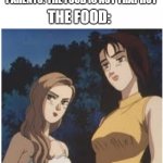 mako and sayuki | PARENTS: THE FOOD IS NOT THAT HOT; THE FOOD: | image tagged in mako and sayuki,memes | made w/ Imgflip meme maker