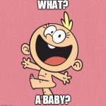 BABY | WHAT? A BABY? | image tagged in loud house | made w/ Imgflip meme maker