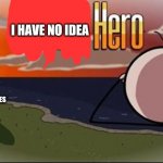 I have no idea hero | I HAVE NO IDEA; T-POSING CHARLES | image tagged in saddest henry stickmin moment,t-posing charles | made w/ Imgflip meme maker