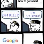 little billy and the google | how to get smart; I'M SO PROUD; OH BILLY; how to get smart people to do your work | image tagged in little billy and the google,memes,fun,smart | made w/ Imgflip meme maker