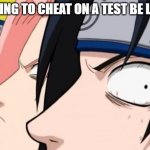 Naruto, Sasuke, and Sakura | TRYING TO CHEAT ON A TEST BE LIKE: | image tagged in naruto sasuke and sakura,naruto,naruto meme,animememe,memes | made w/ Imgflip meme maker