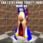 Mom doesn't care anymore | ME: HEY MOM, CAN I STAY HOME TODAY? I HAVE A HIGH FEVER
MOM: NO
ME: | image tagged in suprisid smg4 | made w/ Imgflip meme maker