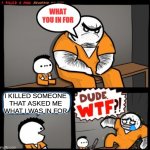 Image Title | I KILLED SOMEONE THAT ASKED ME WHAT I WAS IN FOR | image tagged in dude wtf | made w/ Imgflip meme maker
