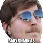 omg | ME WHEN I SEE; BABY SHARK AS THE #1 VIEWED VIDEO | image tagged in mrbeast | made w/ Imgflip meme maker