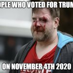 Trump Supporters on November 4th 2020 | PEOPLE WHO VOTED FOR TRUMP... ON NOVEMBER 4TH 2020 | image tagged in trump supporter bleeding | made w/ Imgflip meme maker