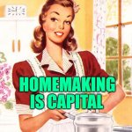 Homemaking is Capital | HOMEMAKING; IS CAPITAL | image tagged in 50s housewife,vintage,memes,women,stay at home,homemaking | made w/ Imgflip meme maker