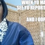 And I oop | WHEN YO MAMA SEE YO REPORT CARD; AND I OOP | image tagged in and i oop | made w/ Imgflip meme maker