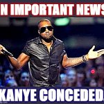 And this is why our country can't have nice things. | IN IMPORTANT NEWS; KANYE CONCEDED. | image tagged in kanye shoulder shrug,election 2020,2020 elections,politics lol,political humor,breaking news | made w/ Imgflip meme maker