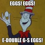 Eggs! | EGGS! EGGS! E-DOUBLE G-S EGGS! | image tagged in eggs | made w/ Imgflip meme maker