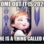 Do You Wanna Build A Snowman | COME OUT IT IS 2020; AND THERE IS A THING CALLED COVID 19 | image tagged in do you wanna build a snowman | made w/ Imgflip meme maker