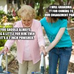 Me as a Grandmother | I WILL GRANDMA. TY FOR COMING TO OUR ENGAGEMENT PARTY; YOU SHOULD ALWAYS GAG A LITTLE FOR HIM. EVEN IF IT'S A 2 INCH PUNISHER. | image tagged in sure grandma | made w/ Imgflip meme maker