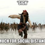 Jack sparow | *SIGH* SO MUCH FOR SOCIAL DISTANCING | image tagged in jack sparow,social distancing | made w/ Imgflip meme maker