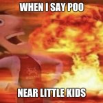 When I Say Poo Near Little Kids | WHEN I SAY POO; NEAR LITTLE KIDS | image tagged in flint lockwood explosion | made w/ Imgflip meme maker