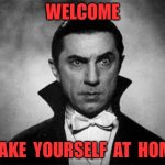 welcime | WELCOME; MAKE  YOURSELF  AT  HOME | image tagged in bela lugosi | made w/ Imgflip meme maker