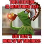 Native American Kermit | THIS ELECTION IS SOMETHING ELSE; BUT THAT'S NONE OF MY BUSINESS | image tagged in native american kermit | made w/ Imgflip meme maker