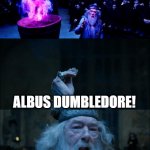 Goblet of Fire | THE NEXT CHAMPION WILL BE... ALBUS DUMBLEDORE! WHAT THE--I'M TOO OLD TO-- | image tagged in goblet of fire | made w/ Imgflip meme maker