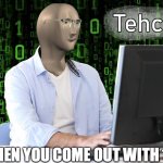 Tehc | WHEN YOU COME OUT WITH 1D | image tagged in tehc | made w/ Imgflip meme maker