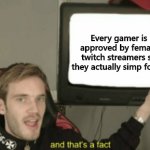 And that's a fact | Every gamer is approved by female twitch streamers so they actually simp for us | image tagged in pewdiepie and that's a fact | made w/ Imgflip meme maker