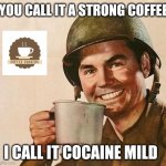 army | YOU CALL IT A STRONG COFFEE; I CALL IT COCAINE MILD | image tagged in army | made w/ Imgflip meme maker