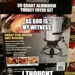 I Thought Turkeys Could Fry | AS GOD IS MY WITNESS; I THOUGHT TURKEYS COULD FRY | image tagged in turkey frier | made w/ Imgflip meme maker