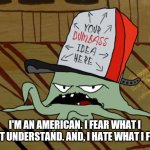 Early Cuyler | I'M AN AMERICAN. I FEAR WHAT I DON'T UNDERSTAND. AND, I HATE WHAT I FEAR. | image tagged in early cuyler | made w/ Imgflip meme maker