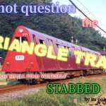 Do Not Question the Triangle Train