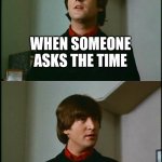 I hate when that happens | WHEN SOMEONE ASKS THE TIME; AND LOOKS AT THEIR WATCH | image tagged in philosophical john,waste of time,oh god why,ain't nobody got time for that | made w/ Imgflip meme maker