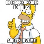 no kids | IM INAPPROPRIATE FOR KIDS! ADOLTS LUVE ME! | image tagged in homer no problemo | made w/ Imgflip meme maker