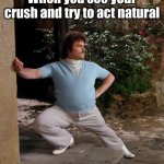 Nacho Libre Stretch | When you see your crush and try to act natural | image tagged in nacho libre stretch | made w/ Imgflip meme maker