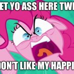 When Pinkie Pie Is Mad | YOU GET YO ASS HERE TWILIGHT; YOU DON’T LIKE MY HAPPINESS | image tagged in http //img2 wikia nocookie net/__cb20140203105701/mlp/images/0/0 | made w/ Imgflip meme maker