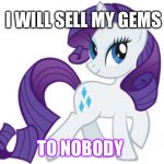 Rarity lol | I WILL SELL MY GEMS; TO NOBODY | image tagged in memes,rarity | made w/ Imgflip meme maker