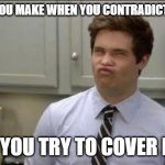 workaholics adam | THE FACE YOU MAKE WHEN YOU CONTRADICT YOURSELF; AND YOU TRY TO COVER IT UP | image tagged in workaholics adam | made w/ Imgflip meme maker
