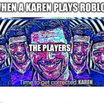 yes | WHEN A KAREN PLAYS ROBLOX; THE PLAYERS; KAREN | image tagged in time to get corrected,alton towers,smile allways | made w/ Imgflip meme maker