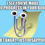 word paper clip | I SEE YOU'VE MADE NO PROGRESS IN YOUR BOOK; I'M NOT ANGRY, JUST DISAPPOINTED | image tagged in word paper clip | made w/ Imgflip meme maker
