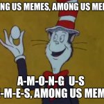 Everyone on Imgflip be like | AMONG US MEMES, AMONG US MEMES! A-M-O-N-G  U-S  M-E-M-E-S, AMONG US MEMES! | image tagged in eggs | made w/ Imgflip meme maker