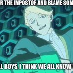 BLAME 100 | WHEN YOUR THE IMPOSTOR AND BLAME SOMEONE ELSE; "WELL WELL BOYS, I THINK WE ALL KNOW WHO IT IS" | image tagged in alan proved you wrong,among us,relatable,true,fun | made w/ Imgflip meme maker