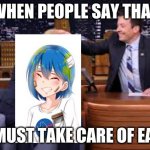 earth chan and jimmy falon | WHEN PEOPLE SAY THAT; WE MUST TAKE CARE OF EARTH | image tagged in earth | made w/ Imgflip meme maker