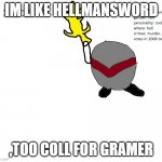 hellmansword | IM LIKE HELLMANSWORD; ,TOO COLL FOR GRAMER | image tagged in hellmansword | made w/ Imgflip meme maker
