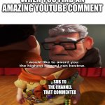 Highest honor I can bestow | WHEN YOU FIND AN AMAZING YOUTUBE COMMENT; SUB TO THE CHANNEL THAT COMMENTED | image tagged in highest honor i can bestow | made w/ Imgflip meme maker
