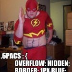 Flash Fat Belly | .6PACS : {

           OVERFLOW: HIDDEN;
           BORDER: 1PX BLUE;
}           🤣 | image tagged in flash fat belly | made w/ Imgflip meme maker