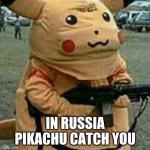 Meanwhile in Russia | IN RUSSIA PIKACHU CATCH YOU | image tagged in in russia pikachu catch you | made w/ Imgflip meme maker