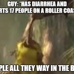 Shrek nomming mud | GUY: *HAS DIARRHEA AND SQUIRTS 17 PEOPLE ON A ROLLER COASTER*; PEOPLE ALL THEY WAY IN THE BACK | image tagged in shrek nomming mud | made w/ Imgflip meme maker