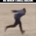 BACONNNNNNNNNNNN | ME WHEN I SMELL BACON: | image tagged in naruto run singular | made w/ Imgflip meme maker