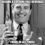 Wernher von Braun coca cola | STOP CRYING ABOUT HOW ROUGH 2020 HAS BEEN. IN 1929 COCA-COLA OFFICIALLY BECAME A COCAINE FREE BEVERAGE; THINK OF ALL THOSE CHILDREN WALKING UPHILL BOTH WAYS TO AND FROM SCHOOL WHILE SUFFERING WITHDRAWALS | image tagged in wernher von braun coca cola | made w/ Imgflip meme maker