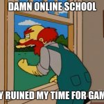 Argh! Damn Scots! They ruined Scotland! | DAMN ONLINE SCHOOL; THEY RUINED MY TIME FOR GAMING | image tagged in argh damn scots they ruined scotland,funny,memes,online school | made w/ Imgflip meme maker
