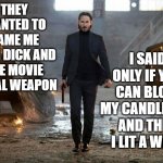 John Wick FYC | I SAID ONLY IF YOU CAN BLOW MY CANDLE OUT
AND THEN I LIT A WICK; THEY WANTED TO NAME ME
JOHN DICK AND THE MOVIE LETHAL WEAPON | image tagged in john wick fyc,funny,funny memes,seriously | made w/ Imgflip meme maker