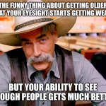 Wise Cowboy | THE FUNNY THING ABOUT GETTING OLDER IS THAT YOUR EYESIGHT STARTS GETTING WEAKER. @get_rogered; BUT YOUR ABILITY TO SEE THROUGH PEOPLE GETS MUCH BETTER. | image tagged in wise cowboy | made w/ Imgflip meme maker